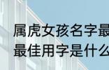 属虎女孩名字最佳用字 属虎女孩名字最佳用字是什么