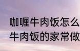 咖喱牛肉饭怎么做需要什么材料 咖喱牛肉饭的家常做法