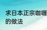 求日本正宗咖喱饭的做法 日式咖喱饭的做法