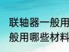 联轴器一般用什么材料做的 联轴器一般用哪些材料做的