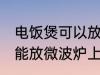 电饭煲可以放微波炉上吗 电饭煲能不能放微波炉上