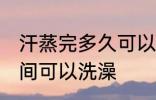 汗蒸完多久可以洗澡吗 汗蒸完多长时间可以洗澡