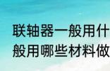 联轴器一般用什么材料做的 联轴器一般用哪些材料做的