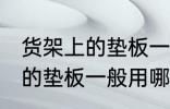 货架上的垫板一般用什么材料 货架上的垫板一般用哪些材料