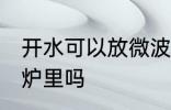 开水可以放微波炉里吗 开水能放微波炉里吗