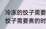 冷冻的饺子需要煮多久才能熟 冷冻的饺子需要煮的时间