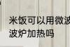 米饭可以用微波炉加热吗 米饭能用微波炉加热吗