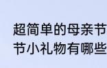 超简单的母亲节小礼物 超简单的母亲节小礼物有哪些