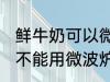 鲜牛奶可以微波炉加热喝吗 鲜牛奶能不能用微波炉加热呢