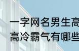 一字网名男生高冷霸气 一字网名男生高冷霸气有哪些