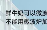 鲜牛奶可以微波炉加热喝吗 鲜牛奶能不能用微波炉加热呢