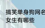 搞笑单身狗网名女生 搞笑单身狗网名女生有哪些