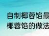 自制椰蓉馅最正宗的做法 最正宗自制椰蓉馅的做法