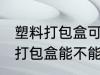 塑料打包盒可以放微波炉加热吗 塑料打包盒能不能用微波炉加热