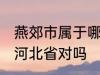 燕郊市属于哪一个省份 燕郊镇隶属于河北省对吗