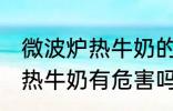 微波炉热牛奶的危害是什么 用微波炉热牛奶有危害吗