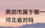 燕郊市属于哪一个省份 燕郊镇隶属于河北省对吗