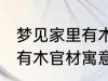 梦见家里有木官材什么兆头 梦见家里有木官材寓意简介