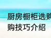 厨房橱柜选购技巧有哪些 厨房橱柜选购技巧介绍