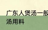 广东人煲汤一般用什么材料 广东人煲汤用料