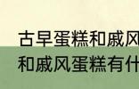 古早蛋糕和戚风蛋糕的区别 古早蛋糕和戚风蛋糕有什么区别