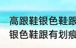 高跟鞋银色鞋跟有划痕怎么办 高跟鞋银色鞋跟有划痕解决方法