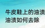 牛皮鞋上的油渍怎么去除 牛皮鞋上的油渍如何去除