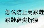 怎么防止高跟鞋鞋尖折痕 如何防止高跟鞋鞋尖折痕