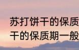 苏打饼干的保质期一般是多久 苏打饼干的保质期一般多长时间