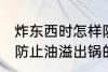 炸东西时怎样防止油溢出锅 炸东西时防止油溢出锅的方法