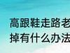 高跟鞋走路老掉怎么办 高跟鞋走路老掉有什么办法