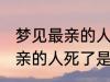 梦见最亲的人死了是怎么回事 梦见最亲的人死了是什么意思