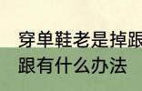 穿单鞋老是掉跟怎么办 穿单鞋老是掉跟有什么办法