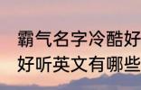 霸气名字冷酷好听英文 霸气名字冷酷好听英文有哪些