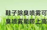 鞋子除臭喷雾可以带上高铁吗 鞋子除臭喷雾能带上高铁吗