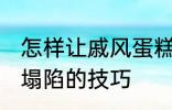 怎样让戚风蛋糕不塌陷 让戚风蛋糕不塌陷的技巧