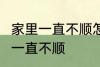 家里一直不顺怎么回事 怎么回事 家里一直不顺