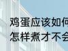 鸡蛋应该如何煮才不会裂开 鸡蛋应该怎样煮才不会裂开