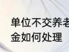 单位不交养老金怎么办 单位不交养老金如何处理