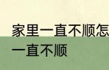 家里一直不顺怎么回事 怎么回事 家里一直不顺