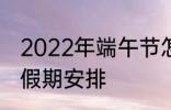 2022年端午节怎么休 2022年端午节假期安排