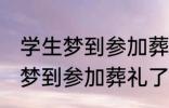 学生梦到参加葬礼了有什么兆头 学生梦到参加葬礼了有哪些兆头