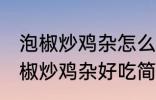 泡椒炒鸡杂怎么炒好吃简单的教程 泡椒炒鸡杂好吃简单的做法介绍