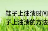 鞋子上油渍时间长了怎么洗掉 去除鞋子上油渍的方法有哪些