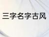 三字名字古风 古风的三个字名字精选