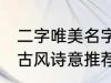 二字唯美名字古风诗意 二字唯美名字古风诗意推荐