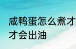 咸鸭蛋怎么煮才会出油 咸鸭蛋如何煮才会出油