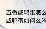 五香咸鸭蛋怎么腌制才出油好吃 五香咸鸭蛋如何么腌制才出油好吃