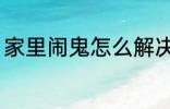 家里闹鬼怎么解决 家里闹鬼如何解决