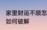 家里财运不顺怎么破解 家里财运不顺如何破解